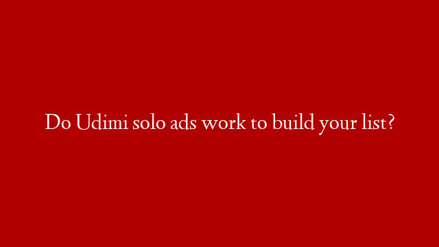 Do Udimi solo ads work to build your list?