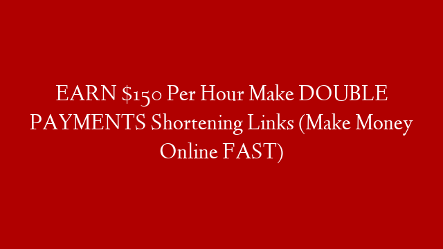 EARN $150 Per Hour Make DOUBLE PAYMENTS Shortening Links (Make Money Online FAST)