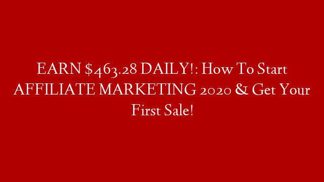 EARN $463.28 DAILY!: How To Start AFFILIATE MARKETING 2020 & Get Your First Sale!