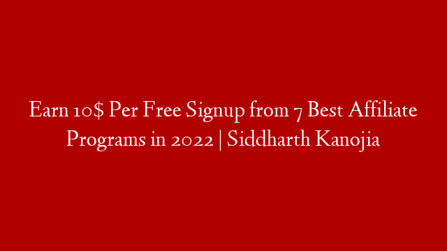 Earn 10$ Per Free Signup from 7 Best Affiliate Programs in 2022 | Siddharth Kanojia