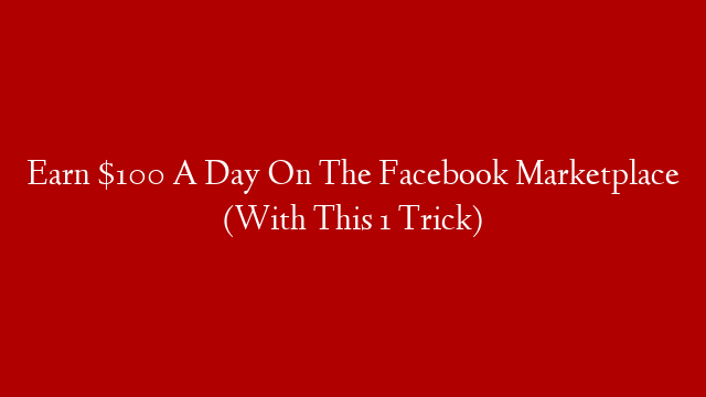 Earn $100 A Day On The Facebook Marketplace (With This 1 Trick) post thumbnail image