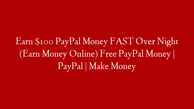 Earn $100 PayPal Money FAST Over Night (Earn Money Online) Free PayPal Money | PayPal | Make Money