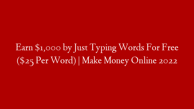 Earn $1,000 by Just Typing Words For Free ($25 Per Word) | Make Money Online 2022