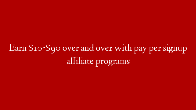 Earn $10-$90 over and over with pay per signup affiliate programs post thumbnail image