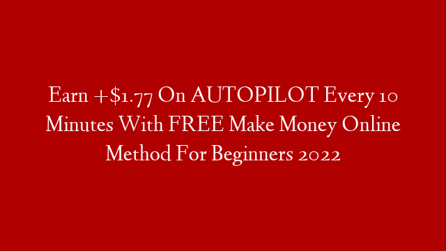 Earn +$1.77 On AUTOPILOT Every 10 Minutes With FREE Make Money Online Method For Beginners 2022