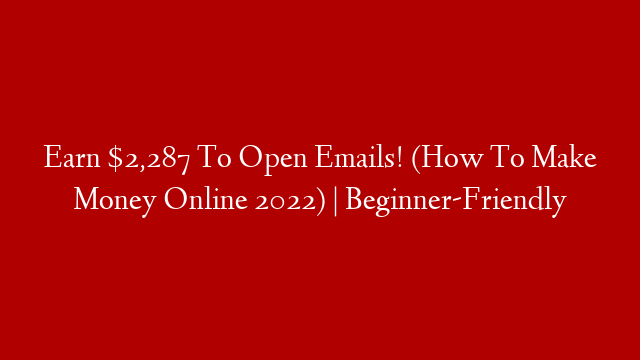 Earn $2,287 To Open Emails! (How To Make Money Online 2022) | Beginner-Friendly
