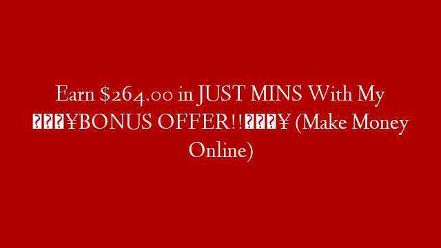 Earn $264.00 in JUST MINS With My 🔥BONUS OFFER!!🔥 (Make Money Online)