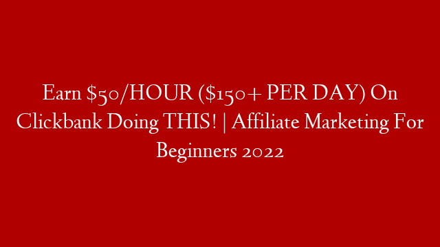 Earn $50/HOUR ($150+ PER DAY) On Clickbank Doing THIS! | Affiliate Marketing For Beginners 2022