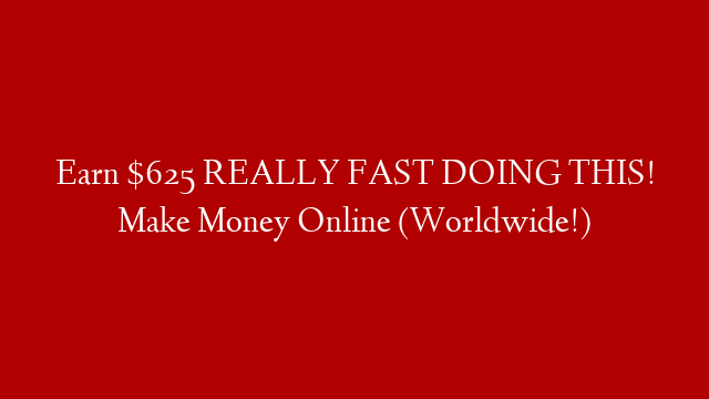 Earn $625 REALLY FAST DOING THIS! Make Money Online (Worldwide!)