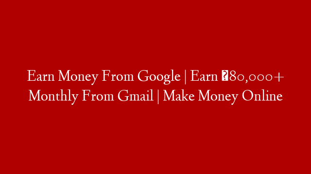 Earn Money From Google | Earn ₹80,000+ Monthly From Gmail | Make Money Online