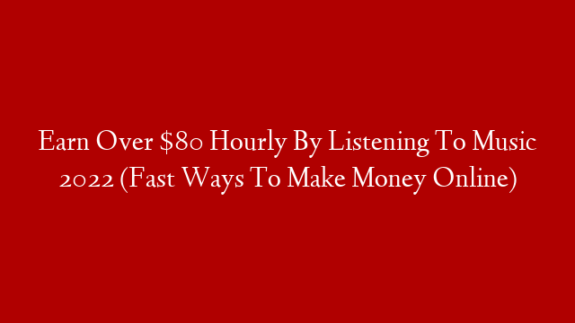 Earn Over $80 Hourly By Listening To Music 2022 (Fast Ways To Make Money Online)