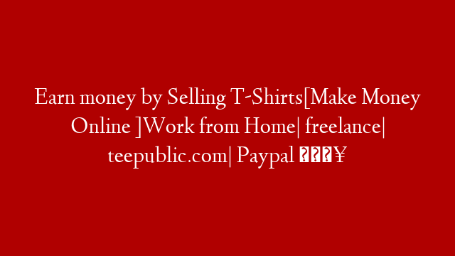 Earn money by Selling T-Shirts[Make Money Online ]Work from Home| freelance| teepublic.com| Paypal 🔥