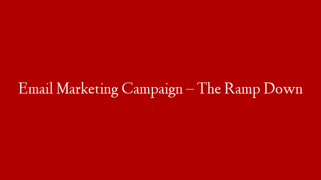 Email Marketing Campaign – The Ramp Down