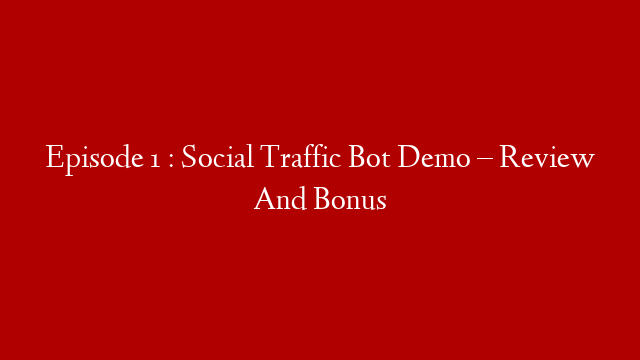 Episode 1 : Social Traffic Bot Demo – Review And Bonus