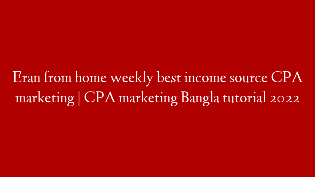 Eran from home weekly best income source CPA marketing | CPA marketing Bangla tutorial 2022