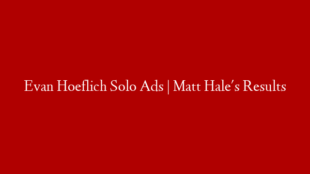 Evan Hoeflich Solo Ads | Matt Hale's Results