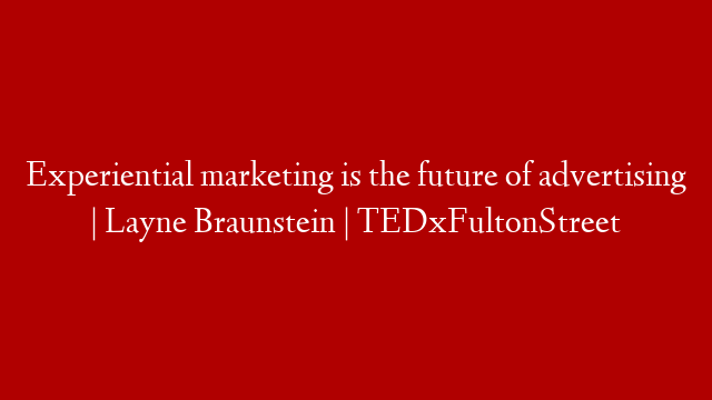 Experiential marketing is the future of advertising | Layne Braunstein | TEDxFultonStreet