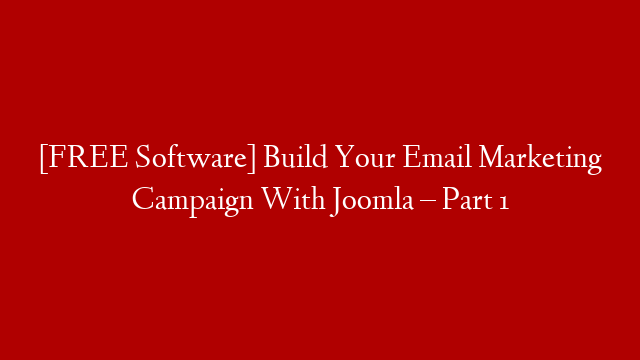 [FREE Software] Build Your Email Marketing Campaign With Joomla – Part 1