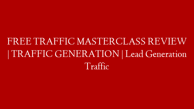 FREE TRAFFIC MASTERCLASS REVIEW | TRAFFIC GENERATION | Lead Generation Traffic post thumbnail image
