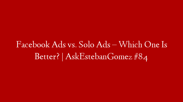 Facebook Ads vs. Solo Ads – Which One Is Better? | AskEstebanGomez #84