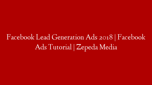Facebook Lead Generation Ads 2018 |  Facebook Ads Tutorial | Zepeda Media