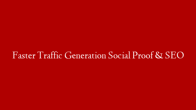 Faster Traffic Generation Social Proof & SEO