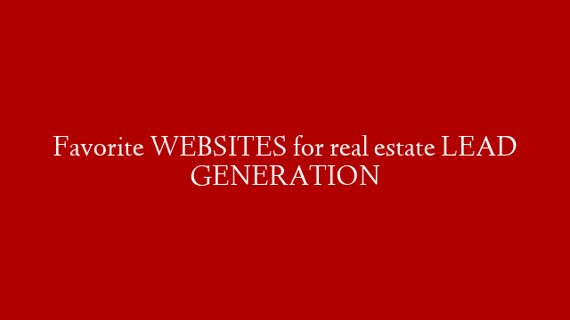 Favorite WEBSITES for real estate LEAD GENERATION