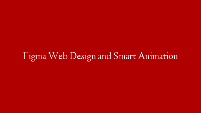 Figma Web Design and Smart Animation