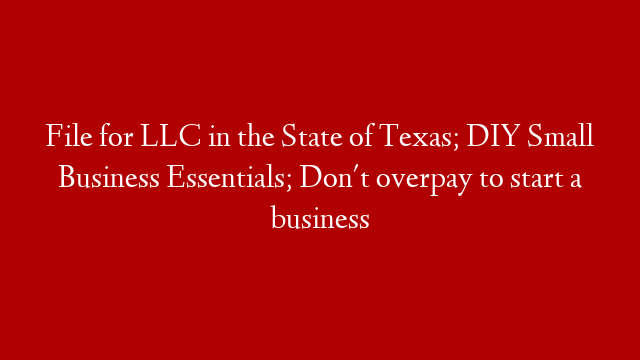 File for LLC in the State of Texas; DIY Small Business Essentials; Don't overpay to start a business
