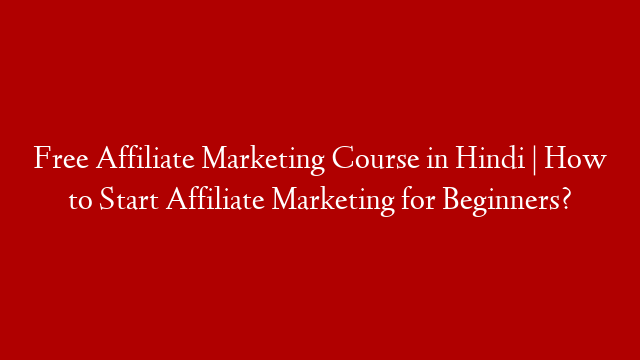 Free Affiliate Marketing Course in Hindi | How to Start Affiliate Marketing for Beginners?