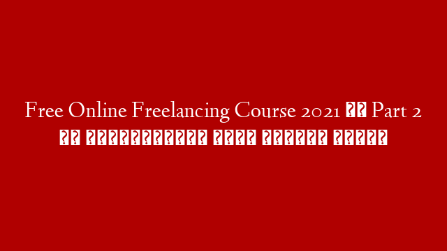 Free Online Freelancing Course 2021  ।। Part 2 ।। ফ্রিলান্সিং ফ্রি অনলাইন কোর্স