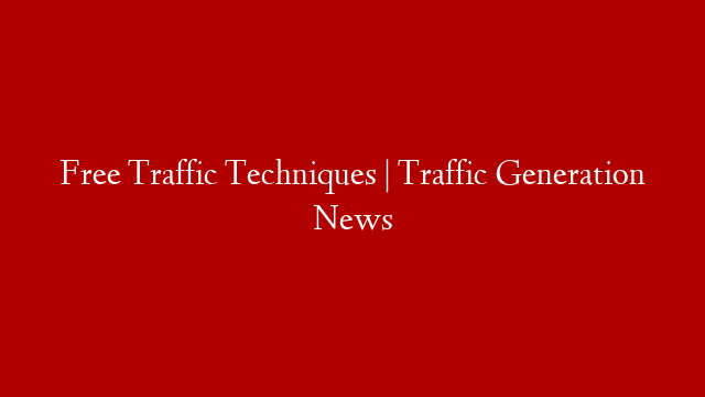 Free Traffic Techniques | Traffic Generation News