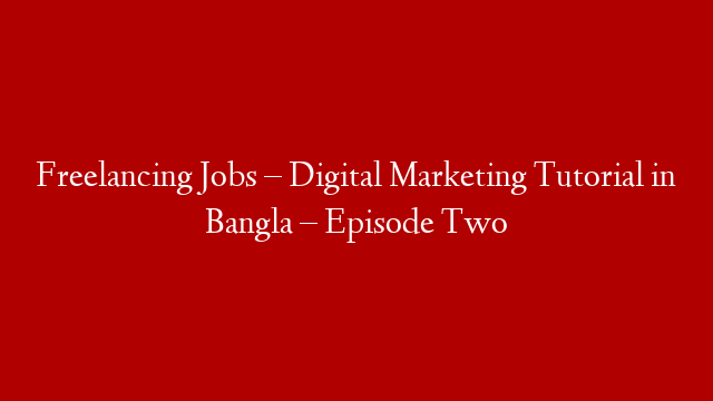 Freelancing Jobs – Digital Marketing Tutorial in Bangla – Episode Two