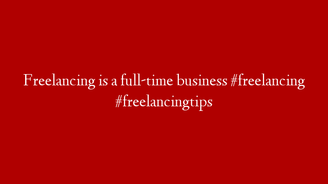 Freelancing is a full-time business #freelancing #freelancingtips