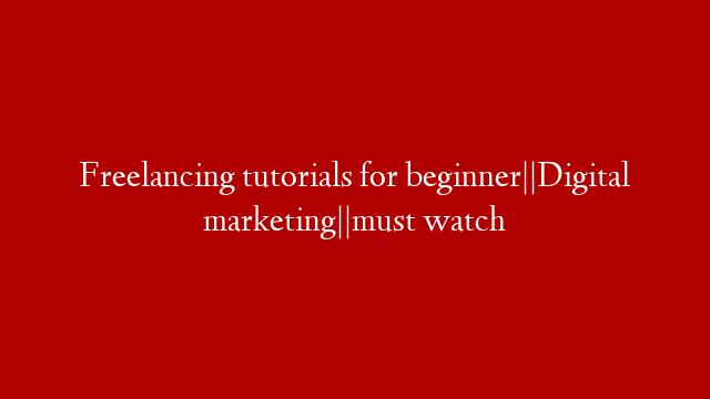 Freelancing tutorials for beginner||Digital marketing||must watch