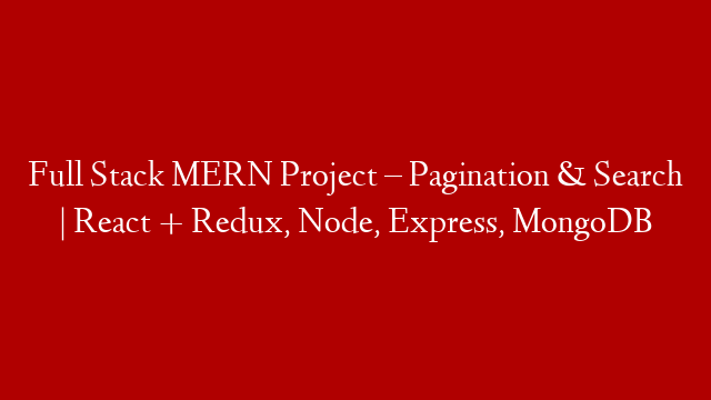 Full Stack MERN Project – Pagination & Search | React + Redux, Node, Express, MongoDB