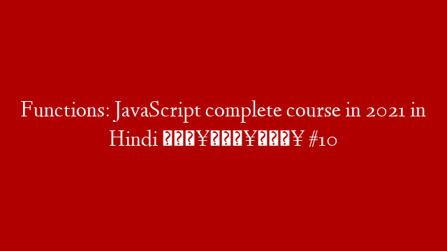 Functions: JavaScript complete course in 2021 in Hindi 🔥🔥🔥 #10