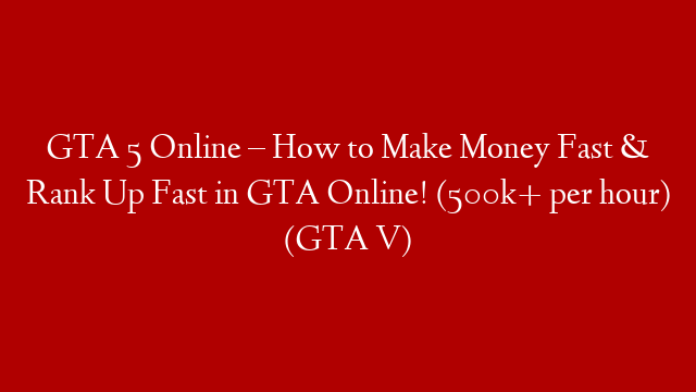 GTA 5 Online – How to Make Money Fast & Rank Up Fast in GTA Online! (500k+ per hour) (GTA V)