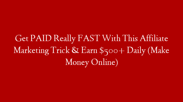 Get PAID Really FAST With This Affiliate Marketing Trick & Earn $500+ Daily (Make Money Online)