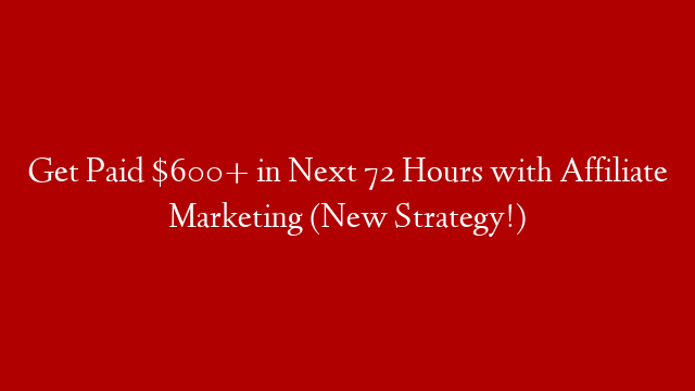 Get Paid $600+ in Next 72 Hours with Affiliate Marketing (New Strategy!)