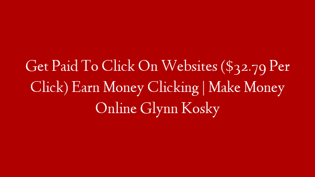 Get Paid To Click On Websites ($32.79 Per Click) Earn Money Clicking | Make Money Online Glynn Kosky