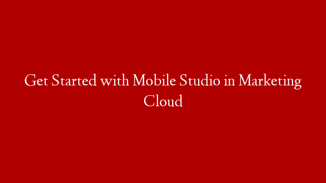 Get Started with Mobile Studio in Marketing Cloud