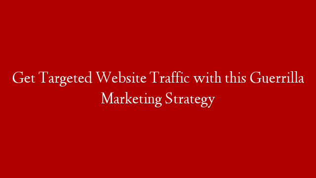 Get Targeted Website Traffic with this Guerrilla Marketing Strategy