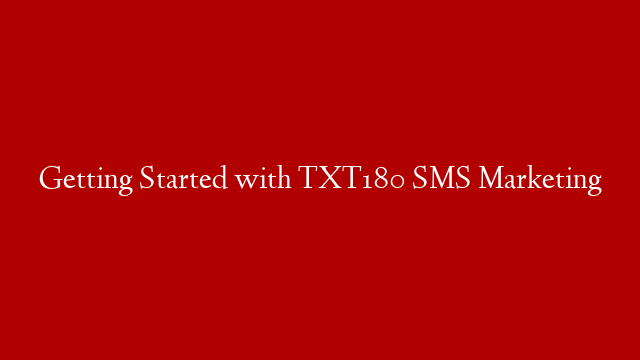 Getting Started with TXT180 SMS Marketing