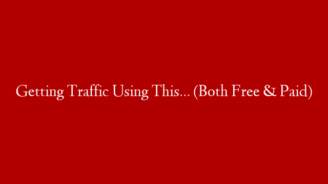 Getting Traffic Using This… (Both Free & Paid)