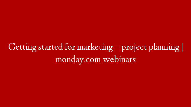 Getting started for marketing – project planning | monday.com webinars post thumbnail image