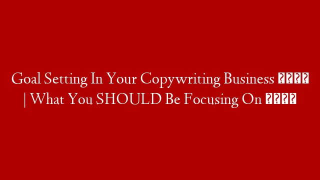 Goal Setting In Your Copywriting Business 🏆 | What You SHOULD Be Focusing On 🔎