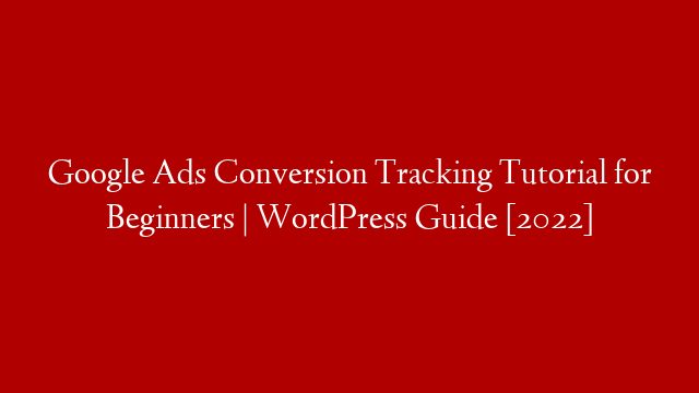 Google Ads Conversion Tracking Tutorial for Beginners | WordPress Guide [2022] post thumbnail image