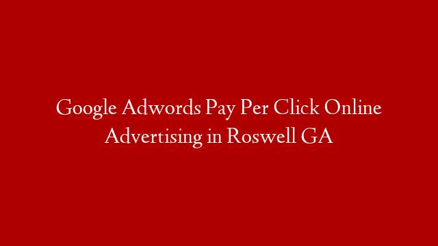 Google Adwords Pay Per Click Online Advertising in  Roswell GA