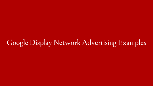 Google Display Network Advertising Examples